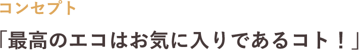 「最高のエコはお気に入りであるコト！」