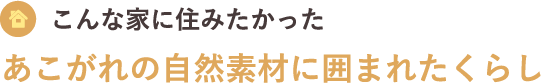 あこがれの自然素材に囲まれたくらし