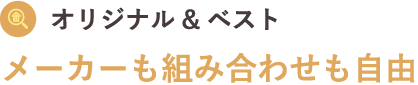 オリジナル&ベスト メーカーも組み合わせも自由