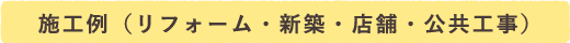 施工例（リフォーム・新築・店舗・公共工事）